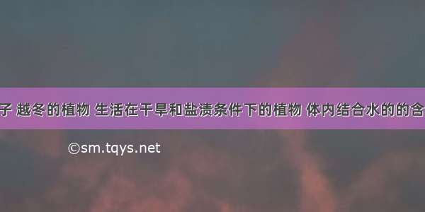 休眠的种子 越冬的植物 生活在干旱和盐渍条件下的植物 体内结合水的的含量A. 相对