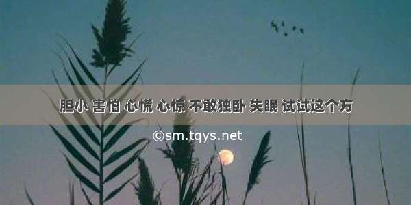 胆小 害怕 心慌 心惊 不敢独卧 失眠 试试这个方