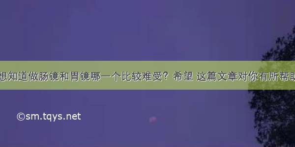 想知道做肠镜和胃镜哪一个比较难受？希望 这篇文章对你有所帮助