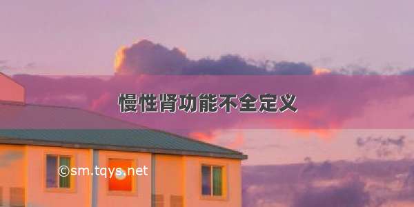 慢性肾功能不全定义