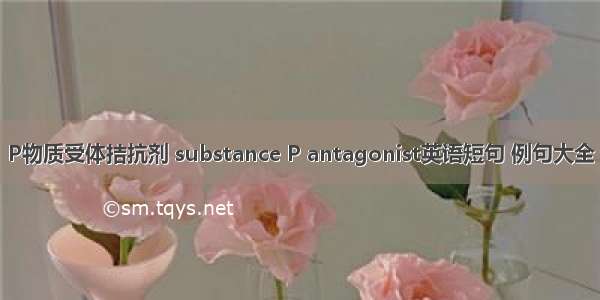 P物质受体拮抗剂 substance P antagonist英语短句 例句大全