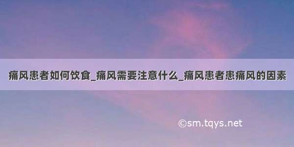 痛风患者如何饮食_痛风需要注意什么_痛风患者患痛风的因素