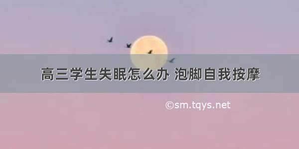 高三学生失眠怎么办 泡脚自我按摩