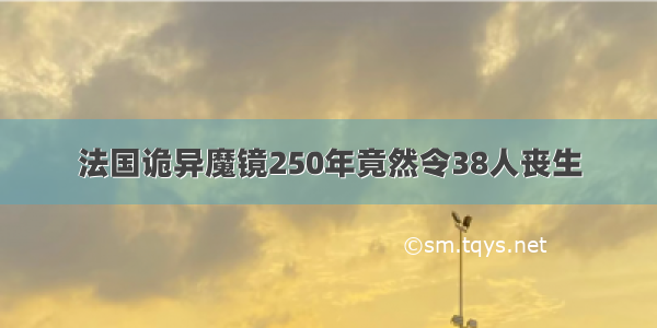 法国诡异魔镜250年竟然令38人丧生