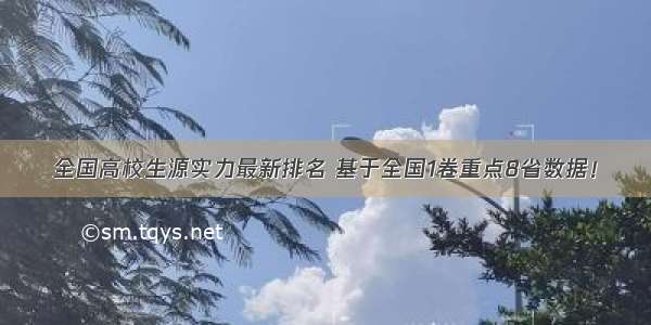 全国高校生源实力最新排名 基于全国1卷重点8省数据！