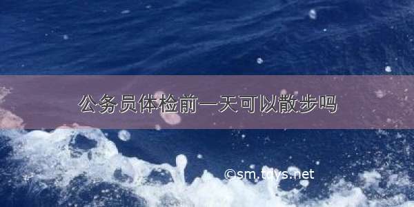 公务员体检前一天可以散步吗