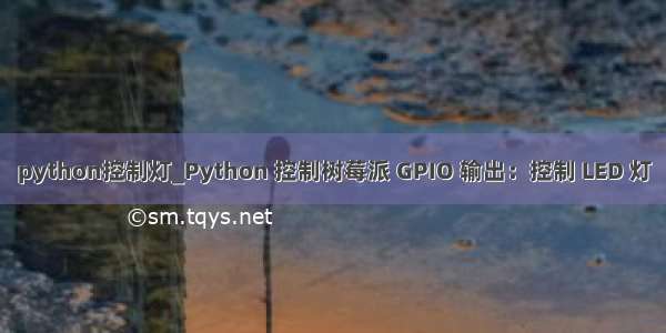 python控制灯_Python 控制树莓派 GPIO 输出：控制 LED 灯