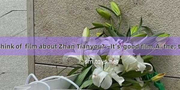 —What do you think of  film about Zhan Tianyou? —It’s  good film.A. the; theB. a; theC. th