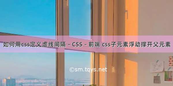如何用css定义虚线间隔 – CSS – 前端 css子元素浮动撑开父元素