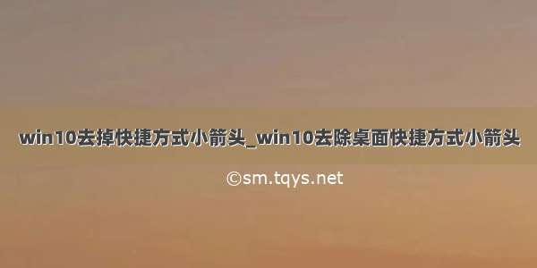 win10去掉快捷方式小箭头_win10去除桌面快捷方式小箭头