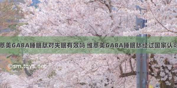 维萃美GABA睡眠肽对失眠有效吗 维萃美GABA睡眠肽经过国家认可吗