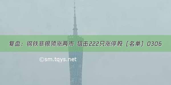 复盘：钢铁非银领涨两市 狙击222只涨停股（名单）0306