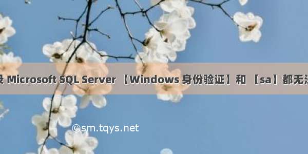 微软SQL服务器登录 Microsoft SQL Server 【Windows 身份验证】和 【sa】都无法登录的解决方案...