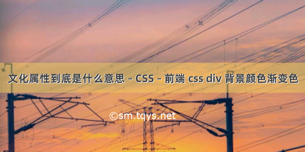 文化属性到底是什么意思 – CSS – 前端 css div 背景颜色渐变色