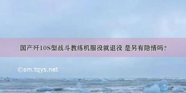 国产歼10S型战斗教练机服役就退役 是另有隐情吗？