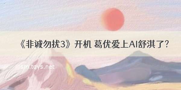 《非诚勿扰3》开机 葛优爱上AI舒淇了？