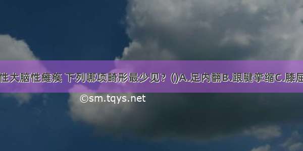 有关痉挛性大脑性瘫痪 下列哪项畸形最少见？(　　)A.足内翻B.跟腱挛缩C.膝屈曲挛缩D.