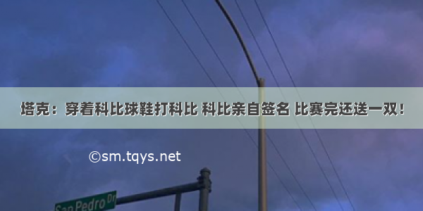 塔克：穿着科比球鞋打科比 科比亲自签名 比赛完还送一双！