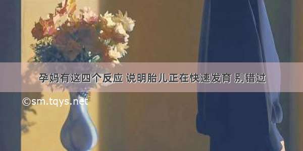 孕妈有这四个反应 说明胎儿正在快速发育 别错过