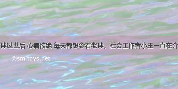 张大爷在老伴过世后 心痛欲绝 每天都想念着老伴。社会工作者小王一直在介入张大爷丧