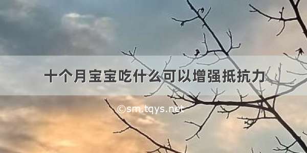 十个月宝宝吃什么可以增强抵抗力