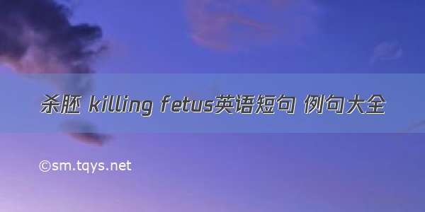 杀胚 killing fetus英语短句 例句大全