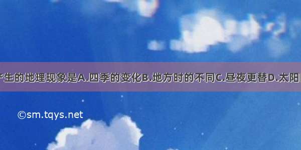 地球公转产生的地理现象是A.四季的变化B.地方时的不同C.昼夜更替D.太阳的东升西落