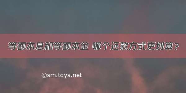 等额本息和等额本金 哪个还款方式更划算？