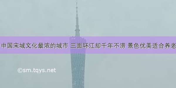 中国宋城文化最浓的城市 三面环江却千年不涝 景色优美适合养老