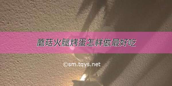 蘑菇火腿烤蛋怎样做最好吃