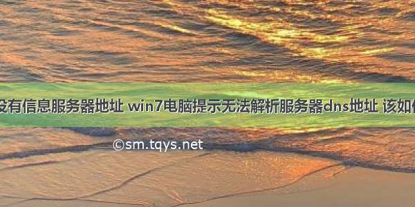 win7 没有信息服务器地址 win7电脑提示无法解析服务器dns地址 该如何解决？