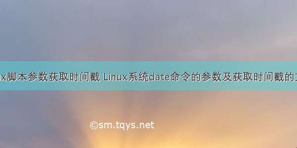 linux脚本参数获取时间戳 Linux系统date命令的参数及获取时间戳的方法