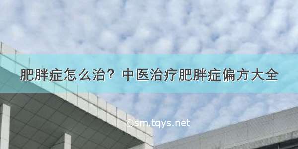 肥胖症怎么治？中医治疗肥胖症偏方大全