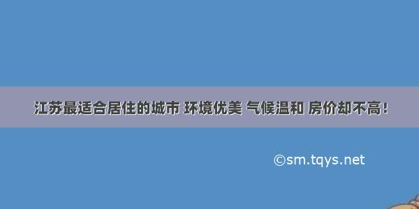 江苏最适合居住的城市 环境优美 气候温和 房价却不高！