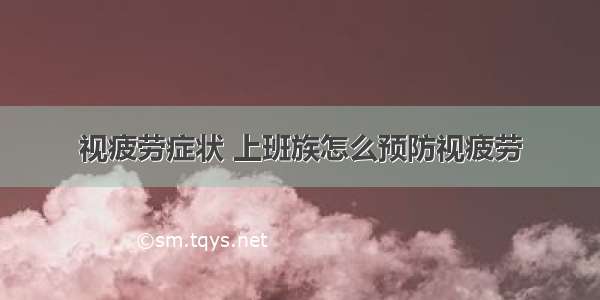 视疲劳症状 上班族怎么预防视疲劳