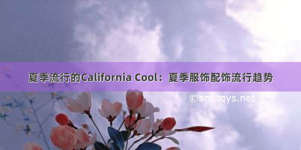 夏季流行的California Cool：夏季服饰配饰流行趋势