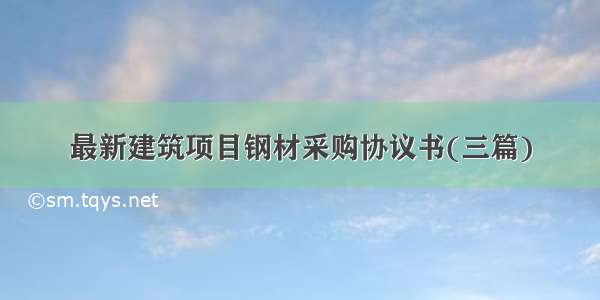 最新建筑项目钢材采购协议书(三篇)