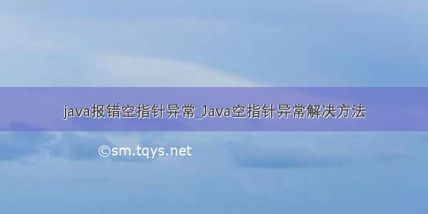 java报错空指针异常_Java空指针异常解决方法