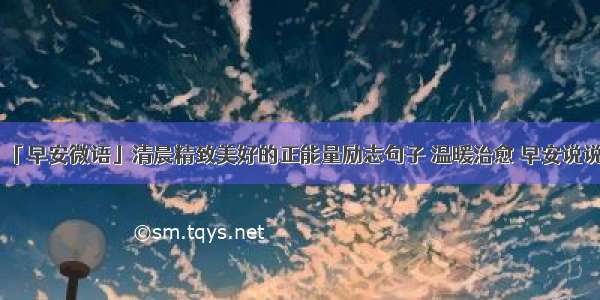 「早安微语」清晨精致美好的正能量励志句子 温暖治愈 早安说说