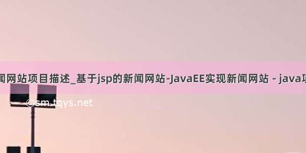 java新闻网站项目描述_基于jsp的新闻网站-JavaEE实现新闻网站 - java项目源码