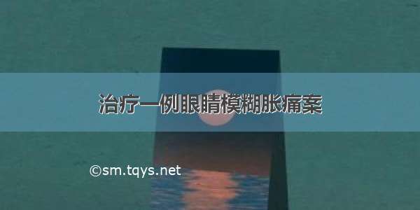 治疗一例眼睛模糊胀痛案