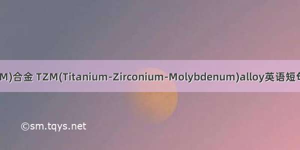 钛锆钼(TZM)合金 TZM(Titanium-Zirconium-Molybdenum)alloy英语短句 例句大全