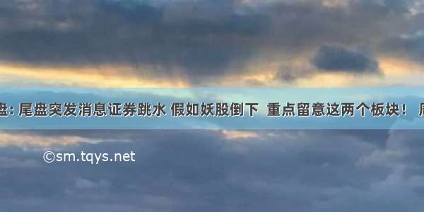 明灯看盘: 尾盘突发消息证券跳水 假如妖股倒下  重点留意这两个板块！ 周四大盘