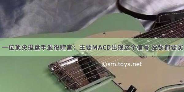 一位顶尖操盘手退役赠言：主要MACD出现这个信号 没钱都要买