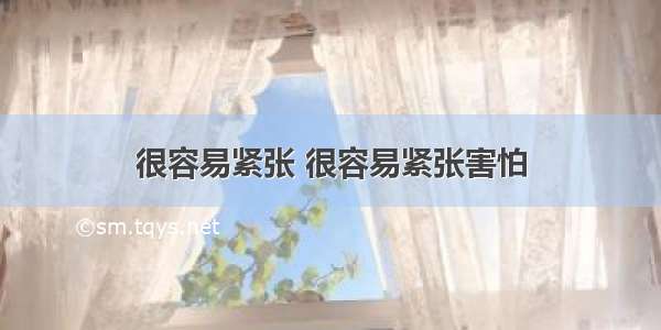 很容易紧张 很容易紧张害怕