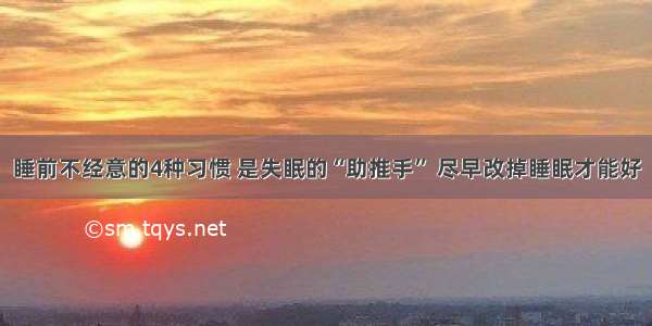 睡前不经意的4种习惯 是失眠的“助推手” 尽早改掉睡眠才能好