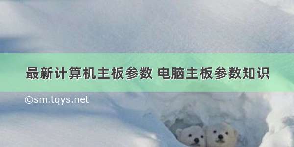 最新计算机主板参数 电脑主板参数知识