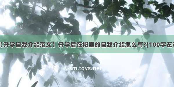 【开学自我介绍范文】开学后在班里的自我介绍怎么写?(100字左右)