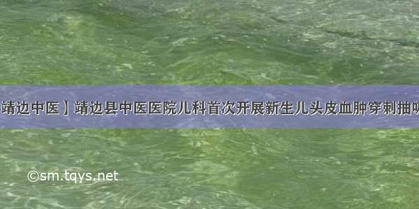 【靖边中医】靖边县中医医院儿科首次开展新生儿头皮血肿穿刺抽吸术