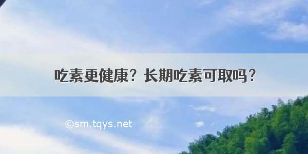 吃素更健康？长期吃素可取吗？